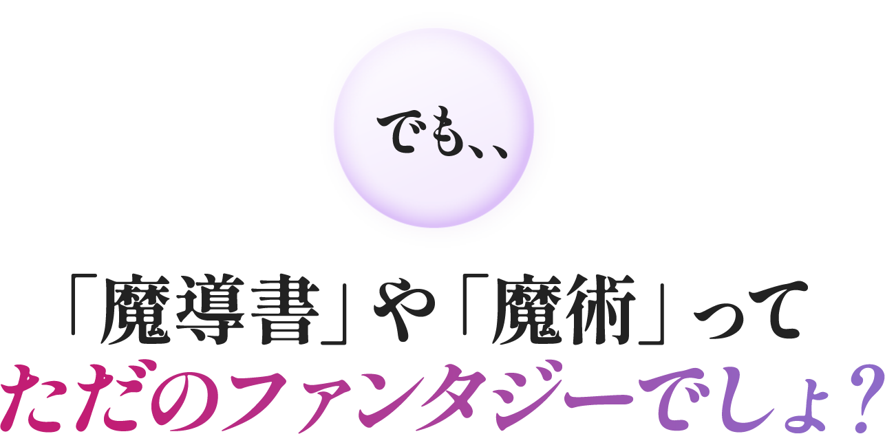 「魔導書」や「魔術」ってただのファンタジーでしょ？