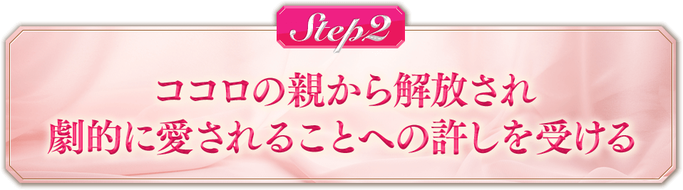 【STEP2】ココロの親から解放され劇的に愛されることへの許しを受ける