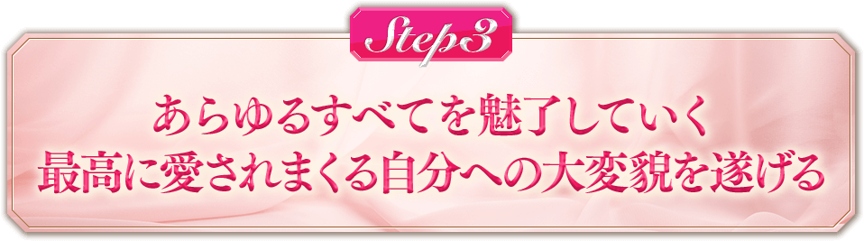 【STEP3】あらゆるすべてを魅了していく最高に愛されまくる自分への大変貌を遂げる