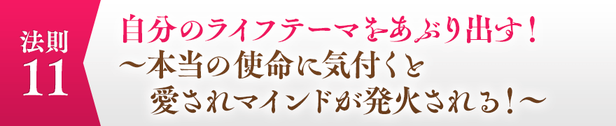 １１，自分のライフテーマをあぶり出す！～本当の使命に気付くと愛されマインドが発火される！～