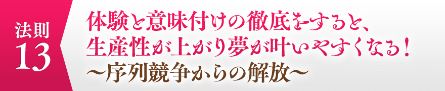 １３，体験と意味付けの徹底をすると、生産性が上がり夢が叶いやすくなる！　～序列競争からの解放～