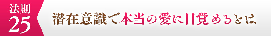 ２５、潜在意識で本当の愛に目覚めるとは