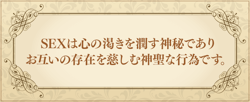 SEXは心の渇きを潤す神秘でありお互いの存在を慈しむ神聖な行為です。