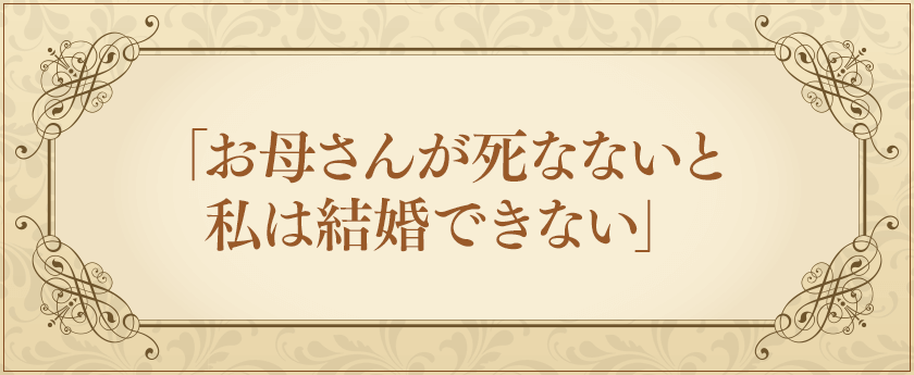 「お母さんが死なないと私は結婚できない」