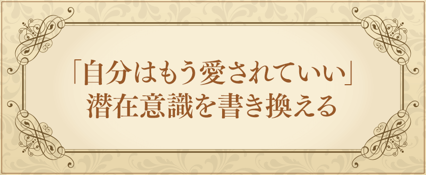 「自分はもう愛されていい」潜在意識を書き換える