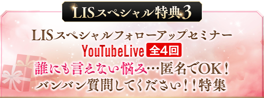 LISスペシャル【特典③】LISスペシャルフォローアップ セミナー（YouTubeLive） ≪全5回≫誰にも言えない悩み…匿名でOK！バンバン質問してください！！特集