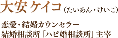 大安ケイコ（たいあん・けいこ）恋愛・結婚カウンセラー。結婚相談所「ハピ婚相談所」主宰。