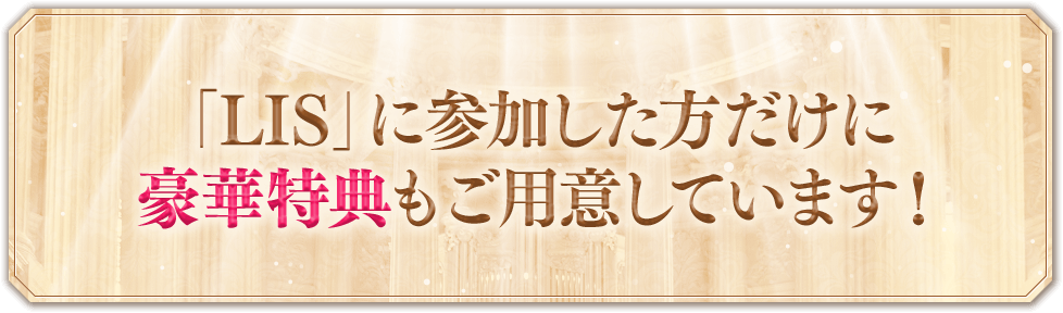 「LIS」に参加した方だけに豪華特典もご用意しています！