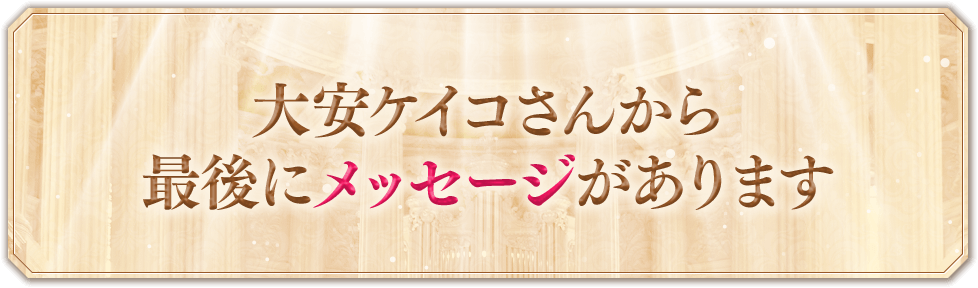 大安ケイコさんから最後にメッセージがあります