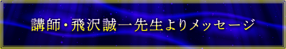講師・飛沢誠一先生よりメッセージ