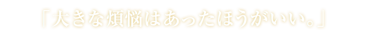 「大きな煩悩はあったほうがいい。」