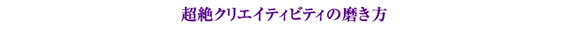 超絶クリエイティビティの磨き方