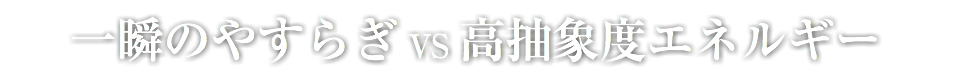 一瞬のやすらぎ VS 高抽象度エネルギー