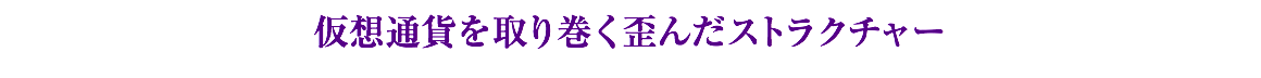 仮想通貨を取り巻く歪んだストラクチャー