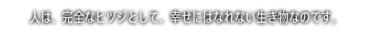 人は、完全なヒツジとして、幸せにはなれない生き物なのです。