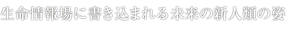 生命情報場に書き込まれる未来の新人類の姿