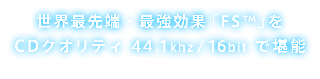 世界最先端・最強効果「FS™」を CDクオリティ 44.1khz/16bit で堪能