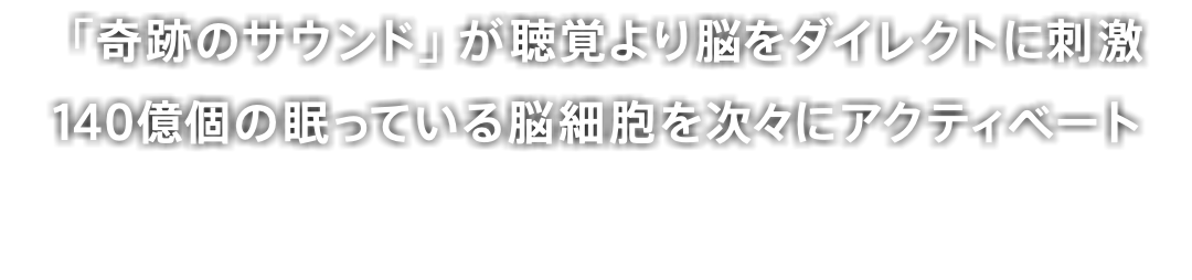 「奇跡のサウンド」が聴覚より脳をダイレクトに刺激 140億個の眠っている脳細胞を次々にアクティベート