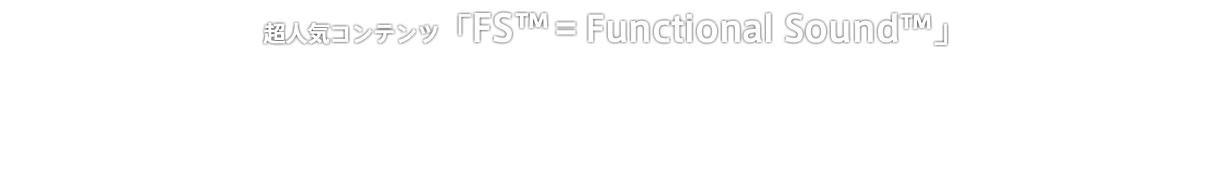 超人気コンテンツ「FS™=Functional Sound™️」