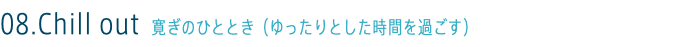 08.Chill out 寛ぎのひととき（ゆったりとした時間を過ごす）