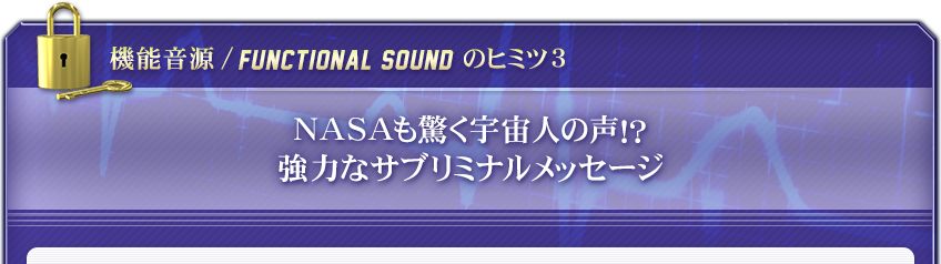 【機能音源 / FUNCTIONAL SOUND のヒミツ３】NASAも驚く　宇宙人の声！？強力なサブリミナルメッセージ