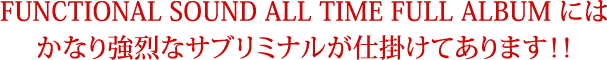 FUNCTIONAL SOUND ALL TIME FULL ALBUMにはかなり強烈なサブリミナルが仕掛けてあります！！