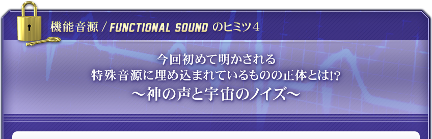 【機能音源 / FUNCTIONAL SOUND のヒミツ４】今回初めて明かされる特殊音源に埋め込まれているものの正体とは！？～神の声と宇宙のノイズ～