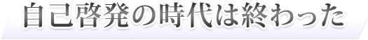 自己啓発の時代は終わった