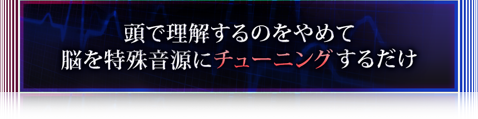 頭で理解するのをやめて脳を特殊音源にチューニングするだけ