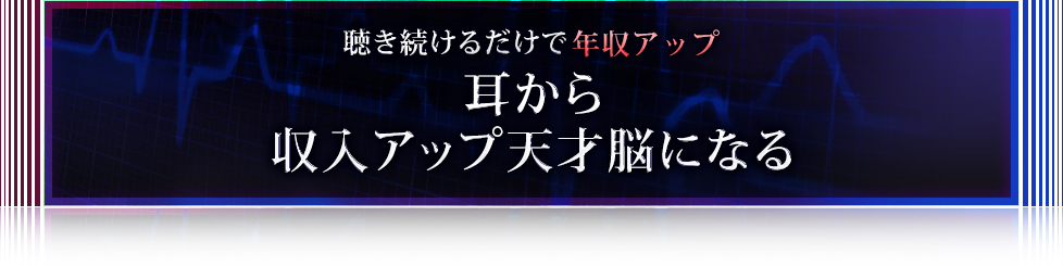 聴き続けるだけで年収アップ　耳から収入アップ天才脳になる