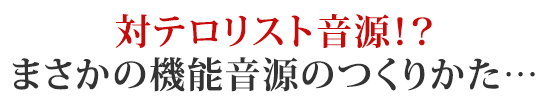 対テロリスト音源！？まさかの機能音源のつくりかた…