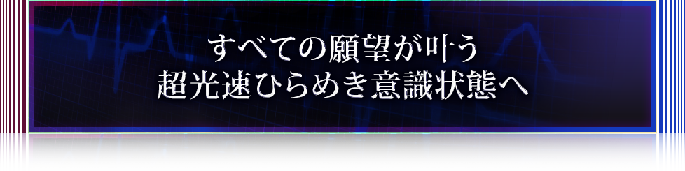 すべての願望が叶う超光速ひらめき意識状態へ