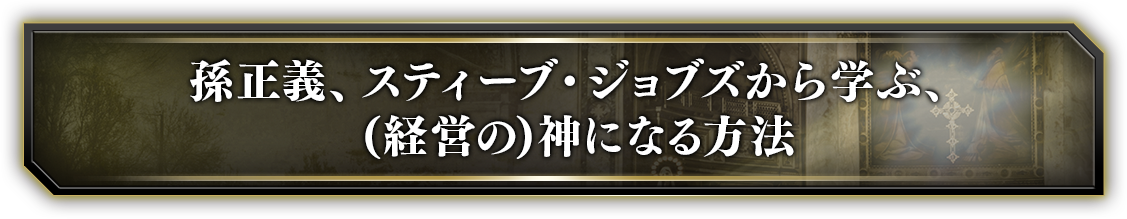 孫正義、スティーブジョブスから学ぶ、（経営の）神になる方法