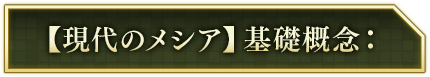 【現代のメシア】基礎概念：