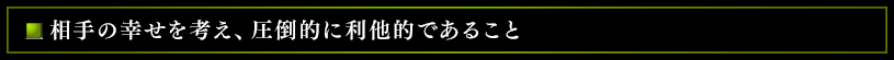 相手の幸せを考え、圧倒的に利他的であること