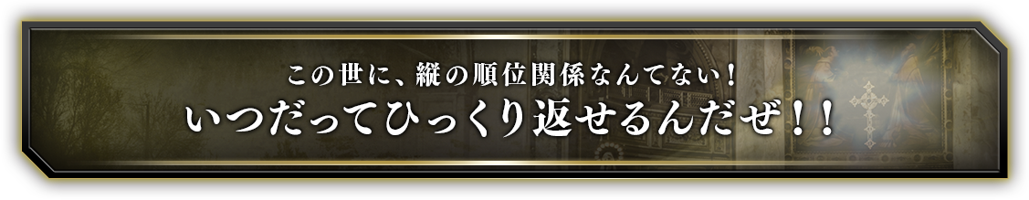 この世に、縦の順位関係なんてない！いつだってひっくり返せるんだぜ！！