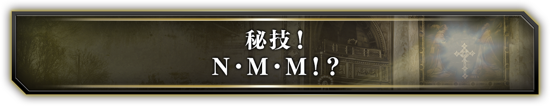 秘技！N・M・M ??