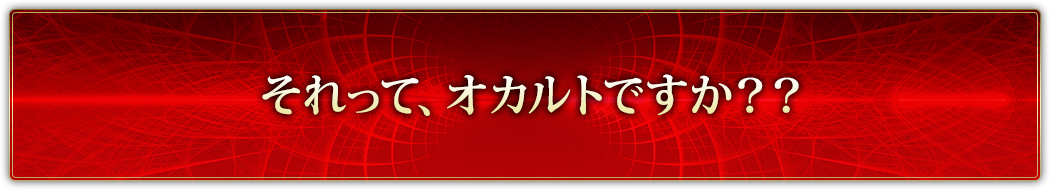 それって、オカルトですか？？