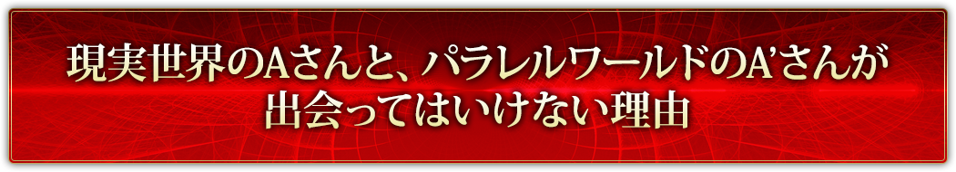 現実世界のAさんと、パラレルワールドのA’さんが出会ってはいけない理由