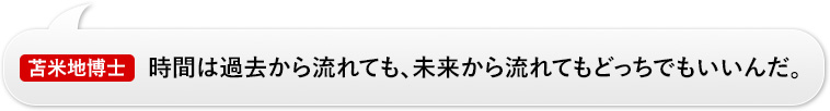 苫米地博士：「時間は過去から流れても、未来から流れてもどっちでもいいんだ。」