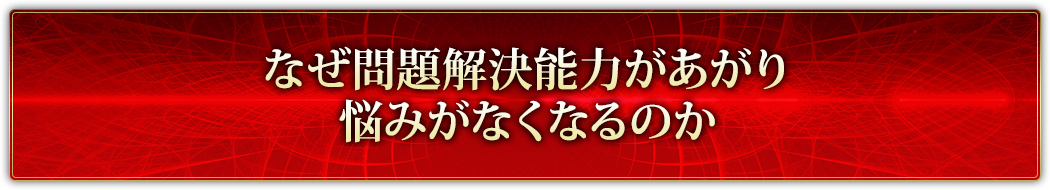 なぜ問題解決能力があがり悩みがなくなるのか