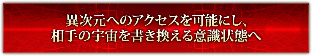 異次元へのアクセスを可能にし、相手の宇宙を書き換える意識状態へ