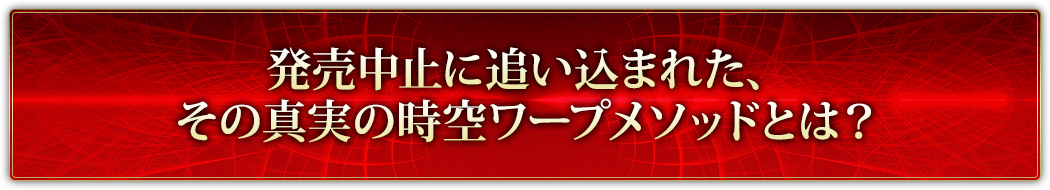 発売中止に追い込まれた、その真実の時空ワープメソッドとは？