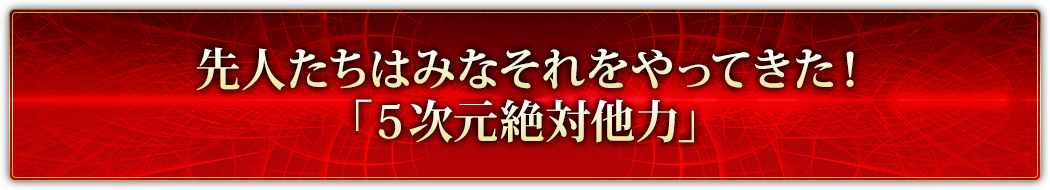 先人たちはみなそれをやってきた！「５次元絶対他力」