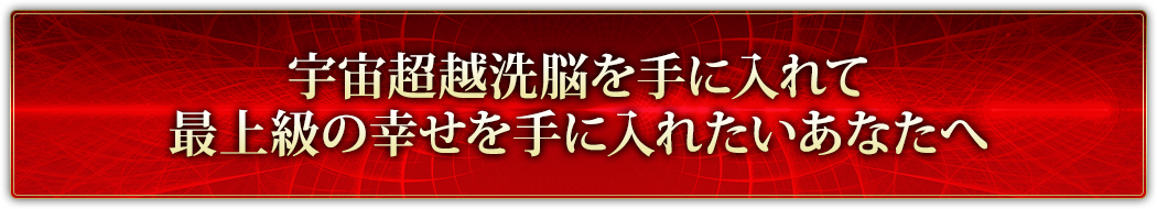 宇宙超越洗脳を手に入れて最上級の幸せを手に入れたいあなたへ