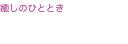 癒しのひととき