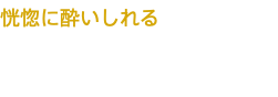 恍惚に酔いしれる