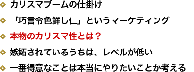 カリスマブームの仕掛け／「巧言令色鮮し仁」というマーケティング／本物のカリスマ性とは？／嫉妬されているうちは、レベルが低い／一番得意なことは本当にやりたいことか考える