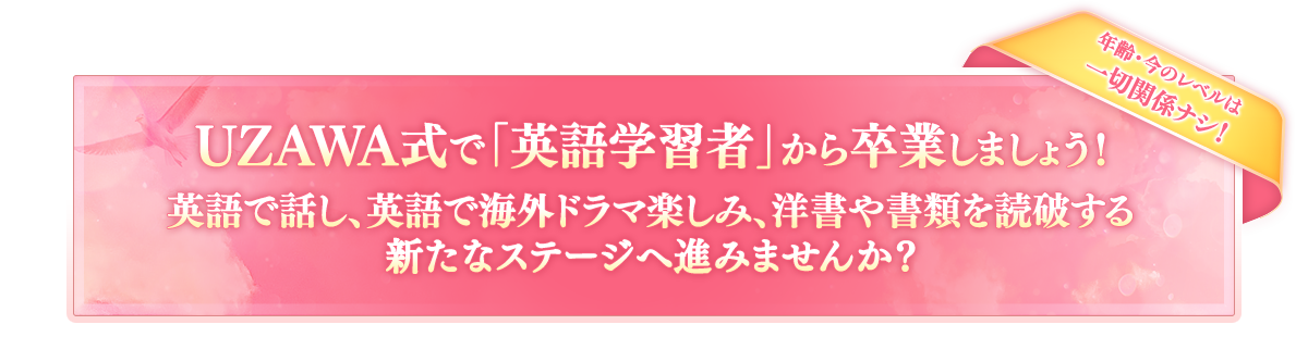 UZAWA式で「英語学習者」から卒業しましょう！英語で話し、英語で海外ドラマ楽しみ、洋書や書類を読破する新たなステージへ進みませんか？