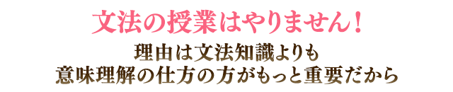 文法の授業はやりません！理由は文法知識よりも意味理解の仕方の方がもっと重要だから